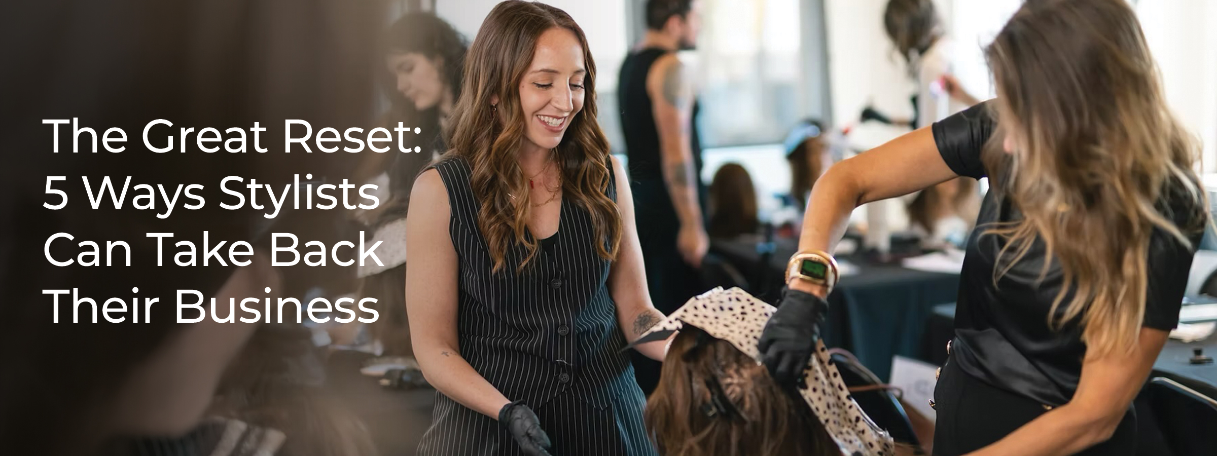 The Great Reset: 5 Ways Stylists Can Take Back Their Business
